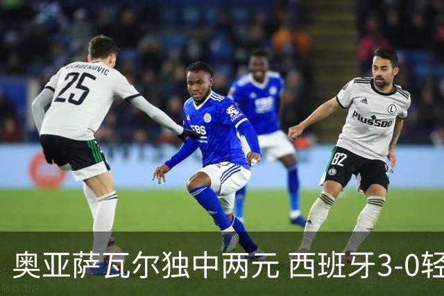 奥亚萨瓦尔独中两元 西班牙3-0轻取奥地利晋级16强