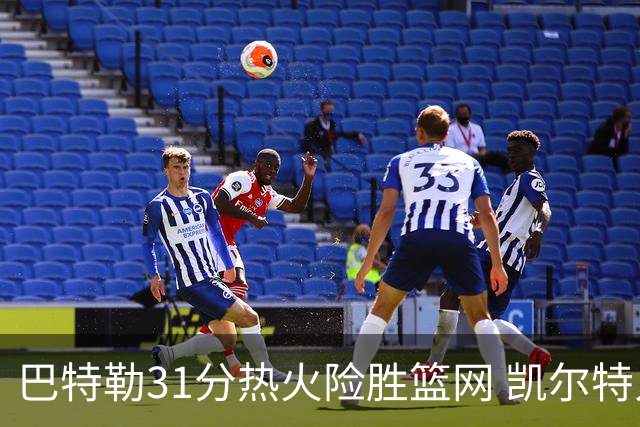 巴特勒31分热火险胜篮网 凯尔特人送猛龙4连败
