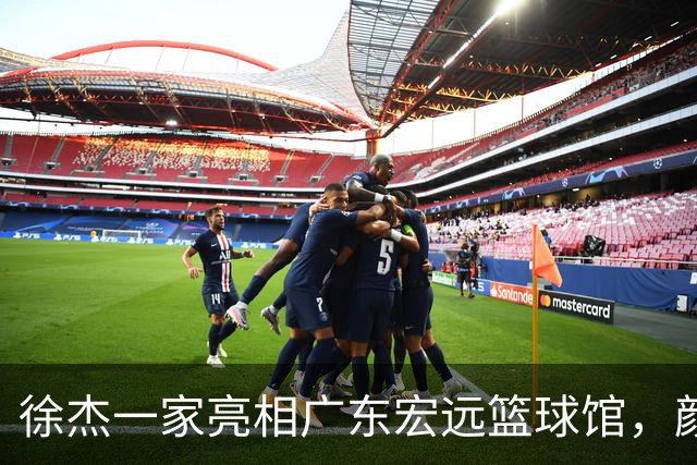 徐杰一家亮相广东宏远篮球馆，颜值高得吓人，姐姐美得像明星