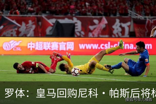 罗体：皇马回购尼科·帕斯后将标价6000万欧，国米有信心达成交易