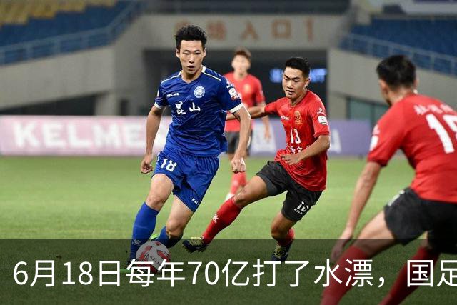 6月18日每年70亿打了水漂，国足竟然靠央企输血活着？球迷怒了，这钱，我们不想再给了！
